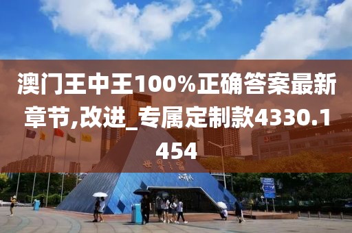 澳門王中王100%正確答案最新章節(jié),改進(jìn)_專屬定制款4330.1454