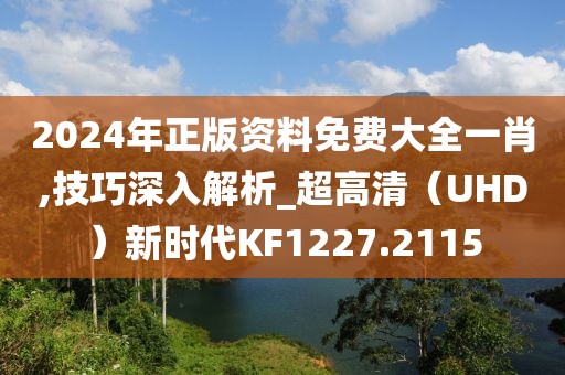 2024年正版資料免費(fèi)大全一肖,技巧深入解析_超高清（UHD）新時(shí)代KF1227.2115