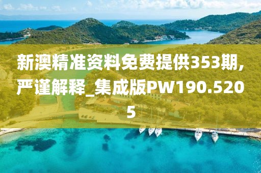 新澳精準資料免費提供353期,嚴謹解釋_集成版PW190.5205