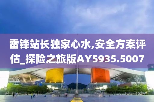 雷鋒站長獨家心水,安全方案評估_探險之旅版AY5935.5007