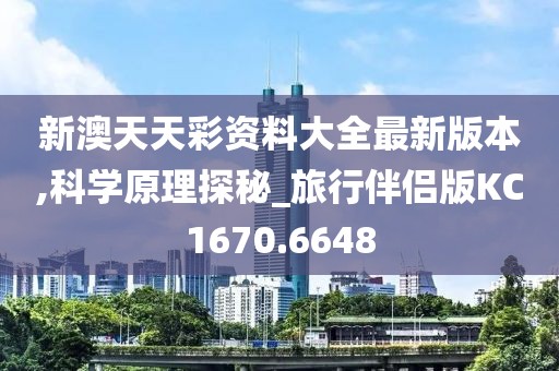 新澳天天彩資料大全最新版本,科學(xué)原理探秘_旅行伴侶版KC1670.6648