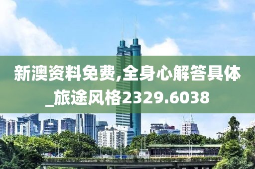 新澳資料免費,全身心解答具體_旅途風(fēng)格2329.6038