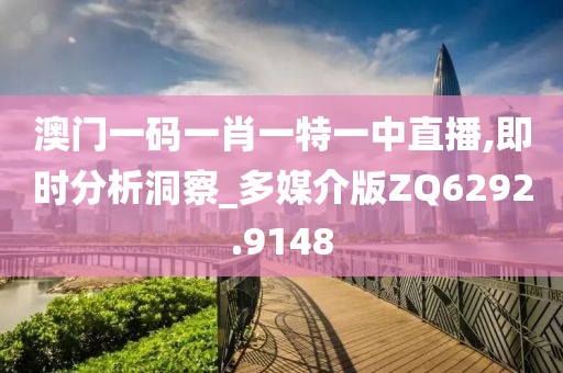 澳門一碼一肖一特一中直播,即時分析洞察_多媒介版ZQ6292.9148