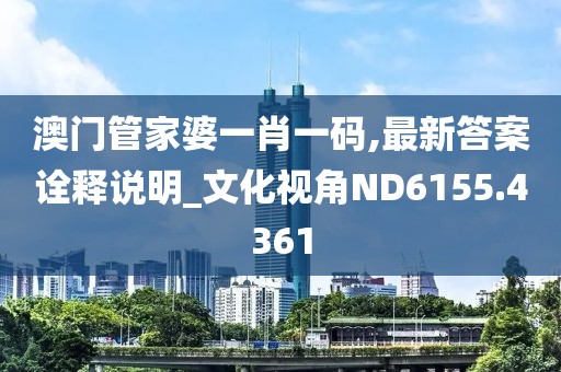 澳門(mén)管家婆一肖一碼,最新答案詮釋說(shuō)明_文化視角ND6155.4361