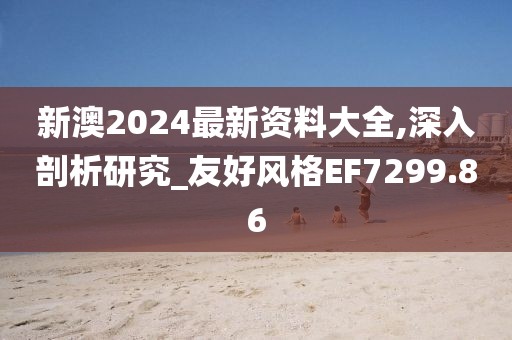 新澳2024最新資料大全,深入剖析研究_友好風(fēng)格EF7299.86