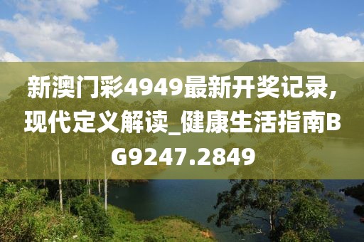 新澳門彩4949最新開獎(jiǎng)記錄,現(xiàn)代定義解讀_健康生活指南BG9247.2849