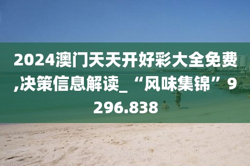 2024澳門天天開好彩大全免費,決策信息解讀_“風(fēng)味集錦”9296.838