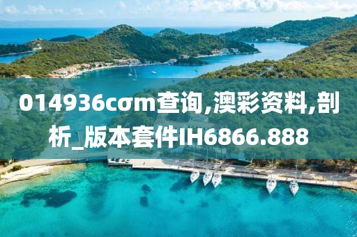 014936cσm查詢,澳彩資料,剖析_版本套件IH6866.888