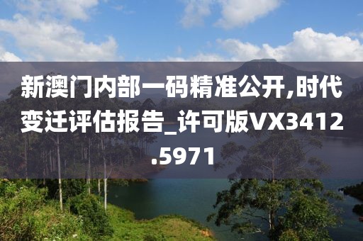 新澳門內(nèi)部一碼精準(zhǔn)公開,時代變遷評估報告_許可版VX3412.5971