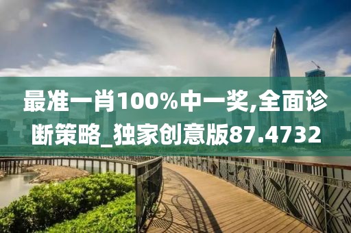 最準(zhǔn)一肖100%中一獎,全面診斷策略_獨家創(chuàng)意版87.4732