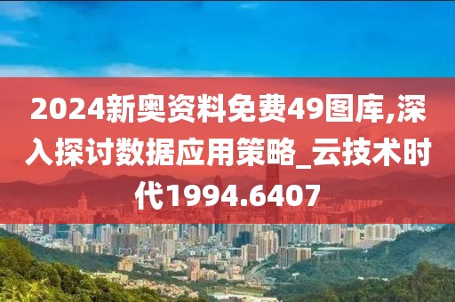 2024新奧資料免費49圖庫,深入探討數(shù)據(jù)應(yīng)用策略_云技術(shù)時代1994.6407