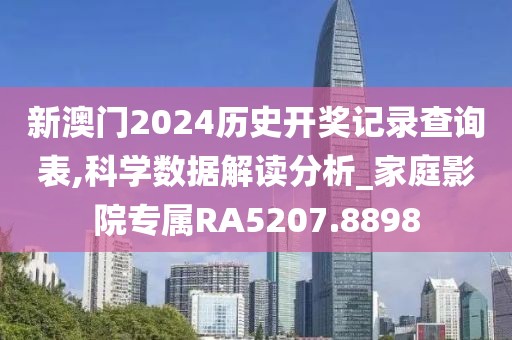 新澳門2024歷史開獎記錄查詢表,科學(xué)數(shù)據(jù)解讀分析_家庭影院專屬RA5207.8898