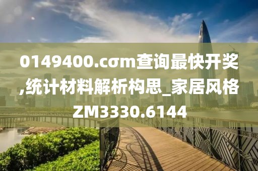 0149400.cσm查詢最快開獎,統(tǒng)計材料解析構思_家居風格ZM3330.6144