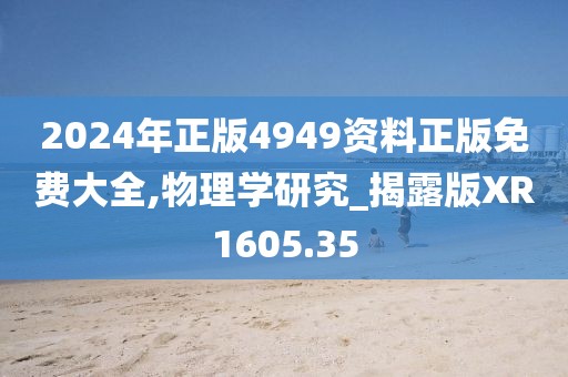 2024年正版4949資料正版免費(fèi)大全,物理學(xué)研究_揭露版XR1605.35