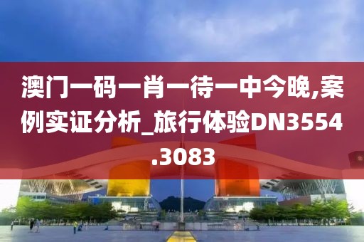 澳門一碼一肖一待一中今晚,案例實證分析_旅行體驗DN3554.3083