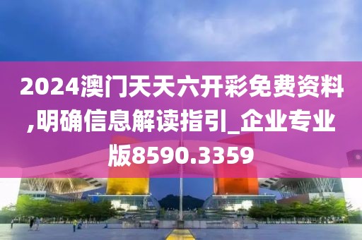 2024澳門天天六開彩免費資料,明確信息解讀指引_企業(yè)專業(yè)版8590.3359