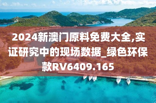 2024新澳門原料免費(fèi)大全,實(shí)證研究中的現(xiàn)場數(shù)據(jù)_綠色環(huán)?？頡V6409.165