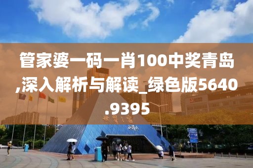 管家婆一碼一肖100中獎(jiǎng)青島,深入解析與解讀_綠色版5640.9395