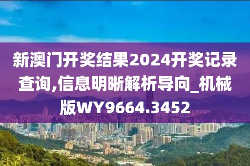 新澳門開獎結(jié)果2024開獎記錄查詢,信息明晰解析導(dǎo)向_機械版WY9664.3452