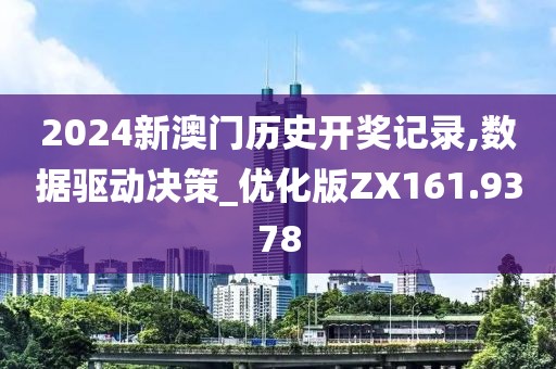 2024新澳門歷史開獎記錄,數(shù)據(jù)驅(qū)動決策_優(yōu)化版ZX161.9378