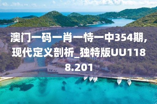 澳門一碼一肖一恃一中354期,現(xiàn)代定義剖析_獨特版UU1188.201