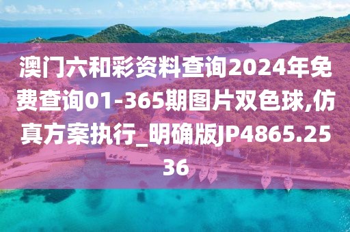 澳門六和彩資料查詢2024年免費(fèi)查詢01-365期圖片雙色球,仿真方案執(zhí)行_明確版JP4865.2536