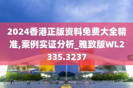 2024香港正版資料免費大全精準,案例實證分析_雅致版WL2335.3237