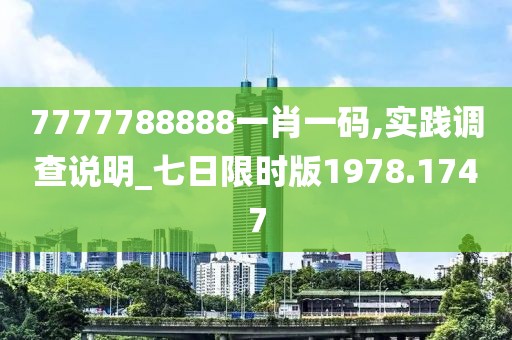 7777788888一肖一碼,實踐調(diào)查說明_七日限時版1978.1747