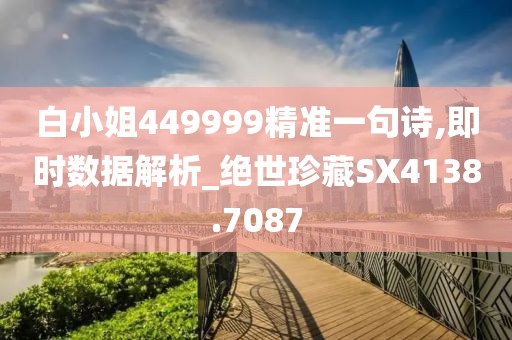 白小姐449999精準(zhǔn)一句詩(shī),即時(shí)數(shù)據(jù)解析_絕世珍藏SX4138.7087