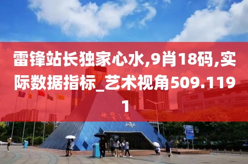 雷鋒站長獨(dú)家心水,9肖18碼,實(shí)際數(shù)據(jù)指標(biāo)_藝術(shù)視角509.1191