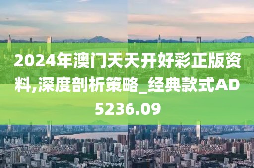 2024年澳門天天開好彩正版資料,深度剖析策略_經(jīng)典款式AD5236.09