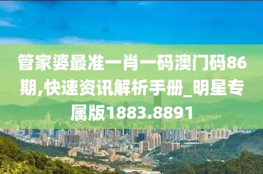 管家婆最準(zhǔn)一肖一碼澳門碼86期,快速資訊解析手冊(cè)_明星專屬版1883.8891