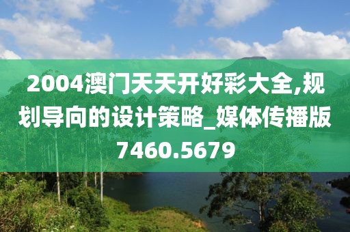 2004澳門天天開好彩大全,規(guī)劃導向的設計策略_媒體傳播版7460.5679