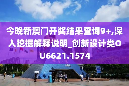 今晚新澳門開獎結(jié)果查詢9+,深入挖掘解釋說明_創(chuàng)新設(shè)計類OU6621.1574