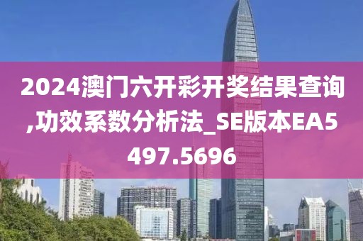 2024澳門六開彩開獎結果查詢,功效系數(shù)分析法_SE版本EA5497.5696