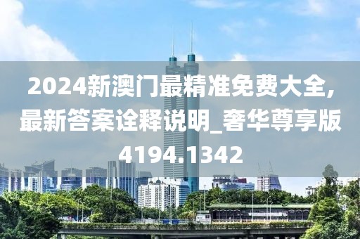 2024新澳門最精準免費大全,最新答案詮釋說明_奢華尊享版4194.1342