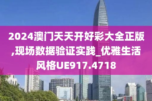 2024澳門天天開好彩大全正版,現(xiàn)場數(shù)據(jù)驗證實踐_優(yōu)雅生活風格UE917.4718