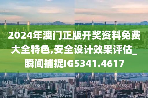 2024年澳門正版開獎資料免費大全特色,安全設計效果評估_瞬間捕捉IG5341.4617