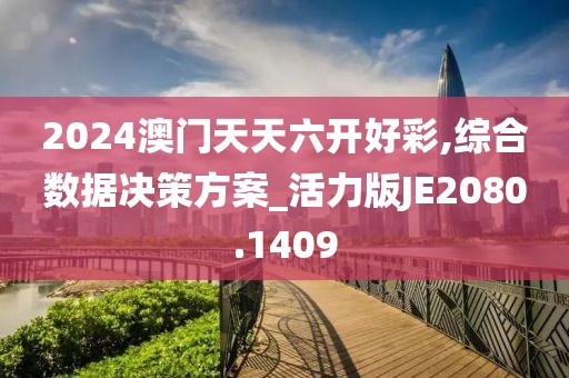 2024澳門天天六開好彩,綜合數(shù)據(jù)決策方案_活力版JE2080.1409