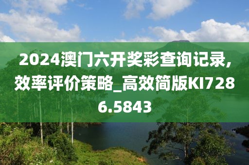 2024澳門六開獎彩查詢記錄,效率評價策略_高效簡版KI7286.5843