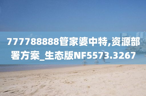 777788888管家婆中特,資源部署方案_生態(tài)版NF5573.3267