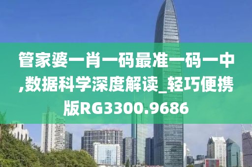 管家婆一肖一碼最準一碼一中,數(shù)據(jù)科學深度解讀_輕巧便攜版RG3300.9686