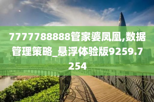 7777788888管家婆鳳凰,數(shù)據(jù)管理策略_懸浮體驗(yàn)版9259.7254