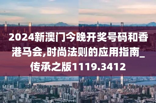 2024新澳門今晚開獎號碼和香港馬會,時尚法則的應(yīng)用指南_傳承之版1119.3412