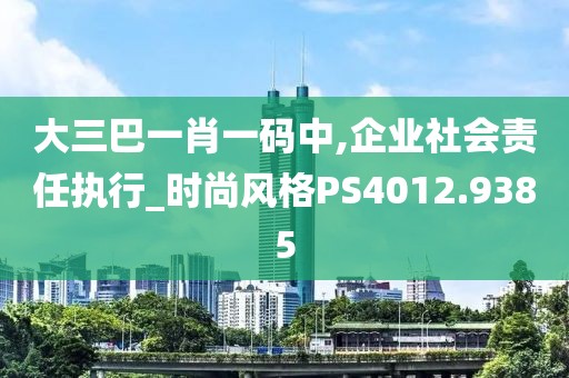 大三巴一肖一碼中,企業(yè)社會(huì)責(zé)任執(zhí)行_時(shí)尚風(fēng)格PS4012.9385