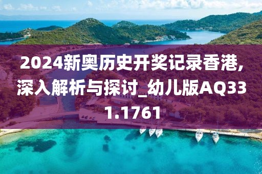 2024新奧歷史開獎記錄香港,深入解析與探討_幼兒版AQ331.1761