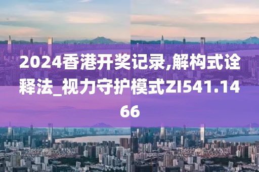 2024香港開獎記錄,解構(gòu)式詮釋法_視力守護模式ZI541.1466