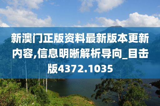 新澳門正版資料最新版本更新內(nèi)容,信息明晰解析導(dǎo)向_目擊版4372.1035