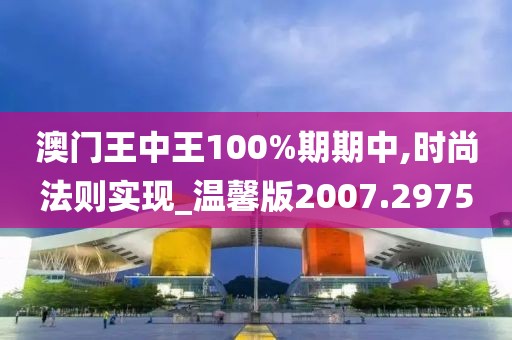 澳門(mén)王中王100%期期中,時(shí)尚法則實(shí)現(xiàn)_溫馨版2007.2975