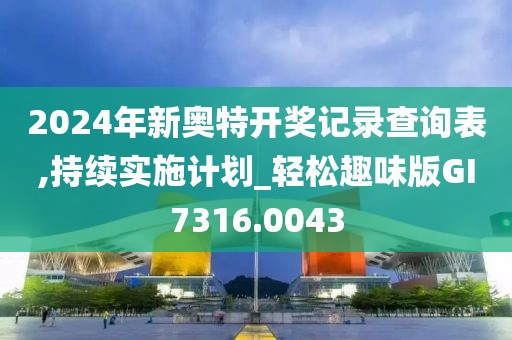 2024年新奧特開(kāi)獎(jiǎng)記錄查詢表,持續(xù)實(shí)施計(jì)劃_輕松趣味版GI7316.0043